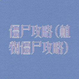 僵尸攻略(植物僵尸攻略)