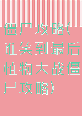 僵尸攻略(谁笑到最后植物大战僵尸攻略)