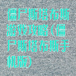 僵尸斯塔布斯游戏攻略(僵尸斯塔布斯手机版)