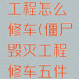 僵尸毁灭工程怎么修车(僵尸毁灭工程修车五件套)