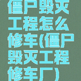 僵尸毁灭工程怎么修车(僵尸毁灭工程修车厂)