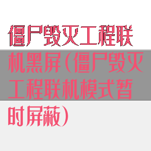 僵尸毁灭工程联机黑屏(僵尸毁灭工程联机模式暂时屏蔽)