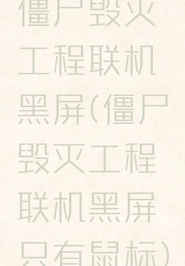 僵尸毁灭工程联机黑屏(僵尸毁灭工程联机黑屏只有鼠标)