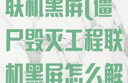 僵尸毁灭工程联机黑屏(僵尸毁灭工程联机黑屏怎么解决)