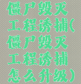 僵尸毁灭工程诱捕(僵尸毁灭工程诱捕怎么升级)