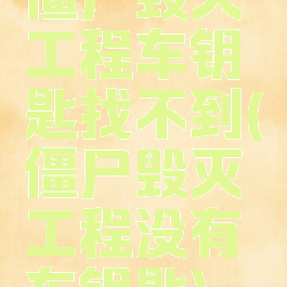 僵尸毁灭工程车钥匙找不到(僵尸毁灭工程没有车钥匙)