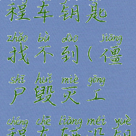 僵尸毁灭工程车钥匙找不到(僵尸毁灭工程车辆没钥匙)