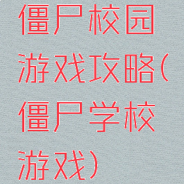 僵尸校园游戏攻略(僵尸学校游戏)