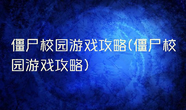 僵尸校园游戏攻略(僵尸校园游戏攻略)