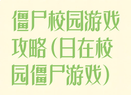僵尸校园游戏攻略(日在校园僵尸游戏)