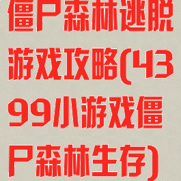 僵尸森林逃脱游戏攻略(4399小游戏僵尸森林生存)