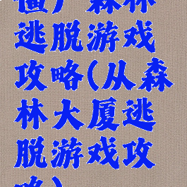 僵尸森林逃脱游戏攻略(从森林大厦逃脱游戏攻略)