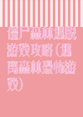 僵尸森林逃脱游戏攻略(逃离森林恐怖游戏)