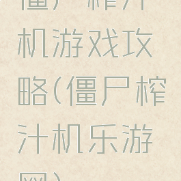 僵尸榨汁机游戏攻略(僵尸榨汁机乐游网)