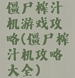 僵尸榨汁机游戏攻略(僵尸榨汁机攻略大全)