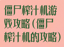 僵尸榨汁机游戏攻略(僵尸榨汁机的攻略)