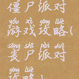 僵尸派对游戏攻略(丧尸派对攻略)