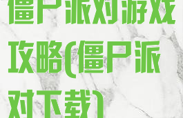 僵尸派对游戏攻略(僵尸派对下载)