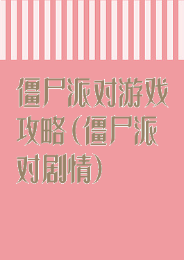 僵尸派对游戏攻略(僵尸派对剧情)