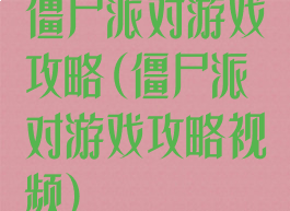 僵尸派对游戏攻略(僵尸派对游戏攻略视频)