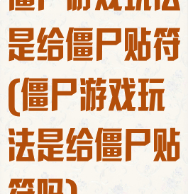 僵尸游戏玩法是给僵尸贴符(僵尸游戏玩法是给僵尸贴符吗)