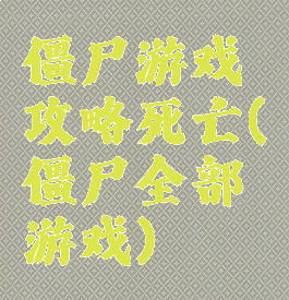 僵尸游戏攻略死亡(僵尸全部游戏)