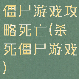 僵尸游戏攻略死亡(杀死僵尸游戏)