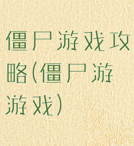 僵尸游戏攻略(僵尸游游戏)