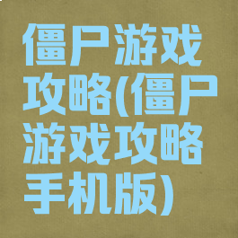 僵尸游戏攻略(僵尸游戏攻略手机版)