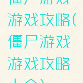 僵尸游戏游戏攻略(僵尸游戏游戏攻略大全)