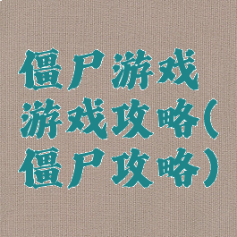 僵尸游戏游戏攻略(僵尸攻略)