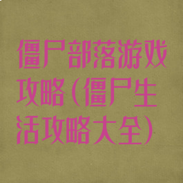 僵尸部落游戏攻略(僵尸生活攻略大全)