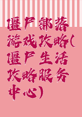 僵尸部落游戏攻略(僵尸生活攻略服务中心)