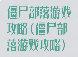 僵尸部落游戏攻略(僵尸部落游戏攻略)