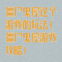 僵尸鬼屋这个游戏的玩法(僵尸鬼屋游戏攻略)