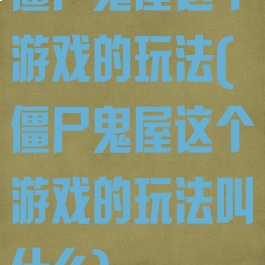 僵尸鬼屋这个游戏的玩法(僵尸鬼屋这个游戏的玩法叫什么)