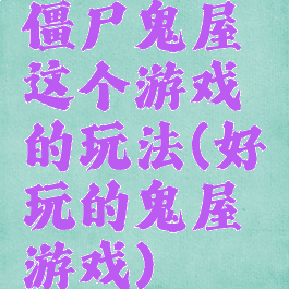 僵尸鬼屋这个游戏的玩法(好玩的鬼屋游戏)