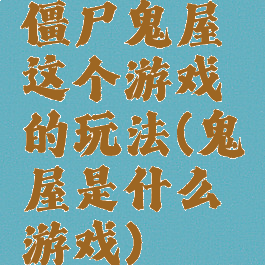 僵尸鬼屋这个游戏的玩法(鬼屋是什么游戏)