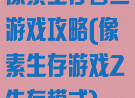 像素生存者二游戏攻略(像素生存游戏2生存模式)