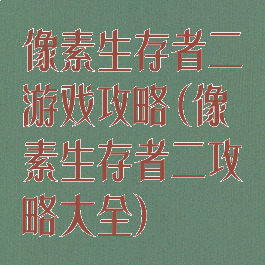 像素生存者二游戏攻略(像素生存者二攻略大全)