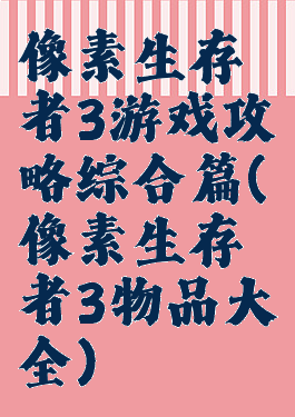 像素生存者3游戏攻略综合篇(像素生存者3物品大全)