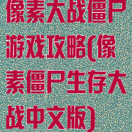 像素大战僵尸游戏攻略(像素僵尸生存大战中文版)