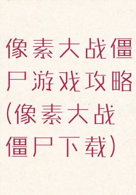 像素大战僵尸游戏攻略(像素大战僵尸下载)