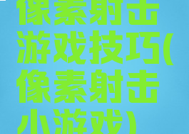 像素射击游戏技巧(像素射击小游戏)
