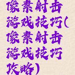 像素射击游戏技巧(像素射击游戏技巧攻略)