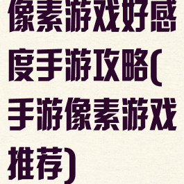 像素游戏好感度手游攻略(手游像素游戏推荐)