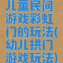 儿童民间游戏彩虹门的玩法(幼儿拱门游戏玩法)