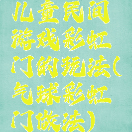 儿童民间游戏彩虹门的玩法(气球彩虹门做法)