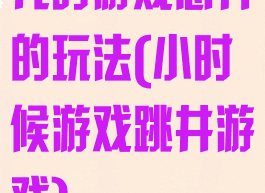 儿时游戏憋井的玩法(小时候游戏跳井游戏)