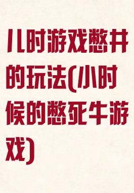 儿时游戏憋井的玩法(小时候的憋死牛游戏)
